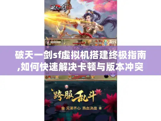 破天一剑sf虚拟机搭建终极指南,如何快速解决卡顿与版本冲突?