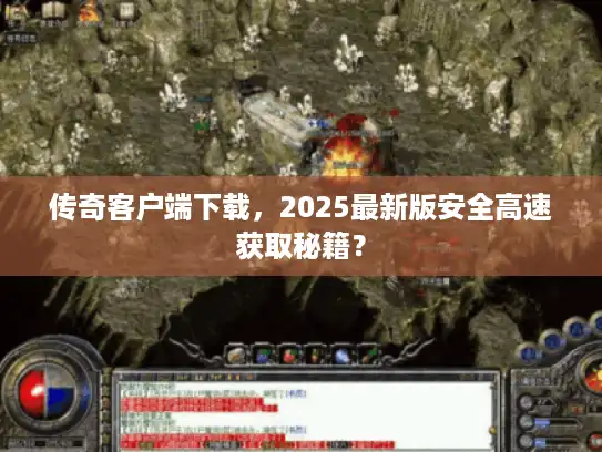 传奇客户端下载，2025最新版安全高速获取秘籍？