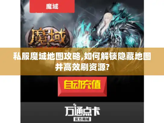 私服魔域地图攻略,如何解锁隐藏地图并高效刷资源?