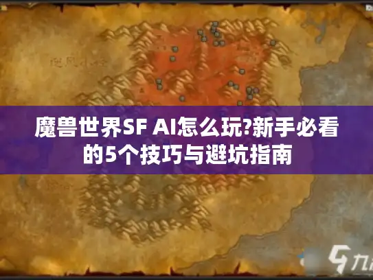 魔兽世界SF AI怎么玩?新手必看的5个技巧与避坑指南