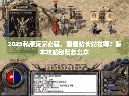 2025私服玩家必藏,靠谱站长站在哪?版本攻略秘籍怎么拿 2025私服玩家必藏,靠谱站长站在哪?版本攻略秘籍怎么拿