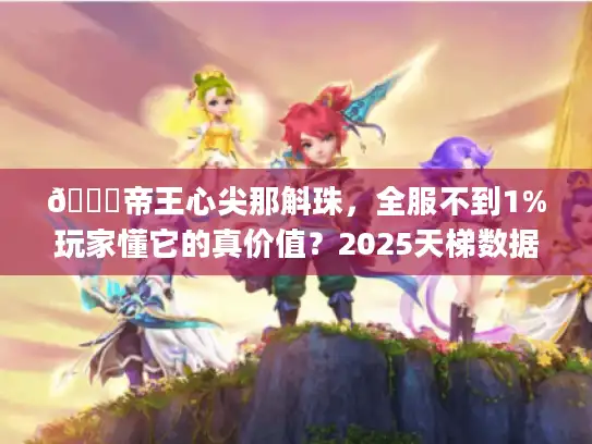🔍帝王心尖那斛珠，全服不到1%玩家懂它的真价值？2025天梯数据)