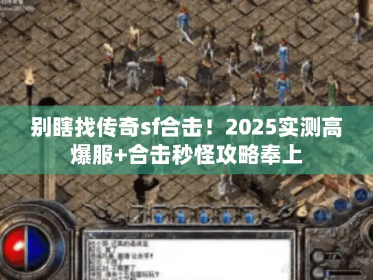 别瞎找传奇sf合击！2025实测高爆服+合击秒怪攻略奉上