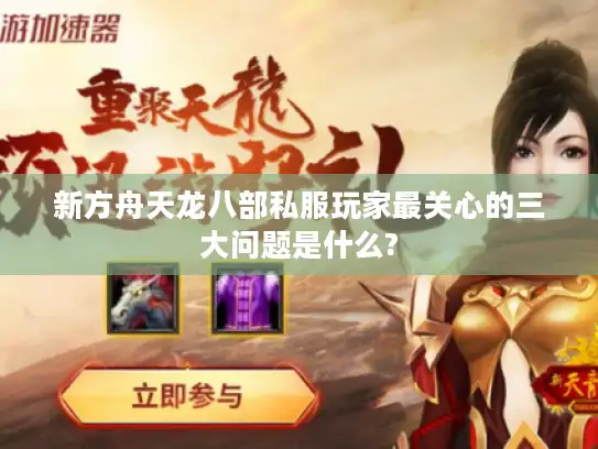 新方舟天龙八部私服玩家最关心的三大问题是什么? 新方舟天龙八部私服玩家最关心的三大问题是什么?