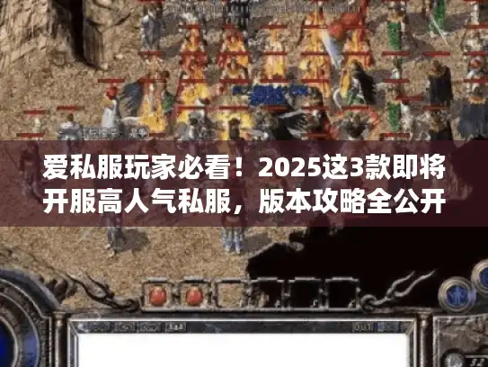 爱私服玩家必看！2025这3款即将开服高人气私服，版本攻略全公开