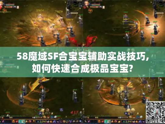 58魔域SF合宝宝辅助实战技巧,如何快速合成极品宝宝? 58魔域SF合宝宝辅助实战技巧,如何快速合成极品宝宝?