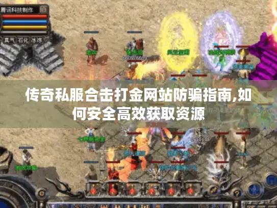 传奇私服合击打金网站防骗指南,如何安全高效获取资源