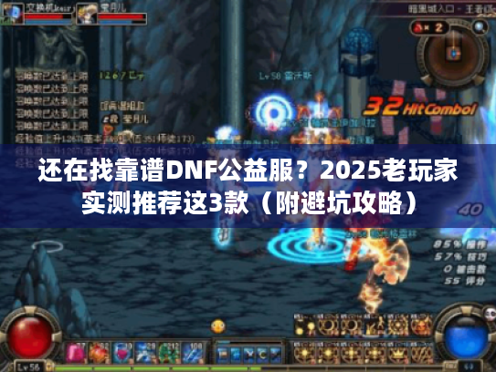 还在找靠谱DNF公益服?2025老玩家实测推荐这3款(附避坑攻略) 还在找靠谱DNF公益服?2025老玩家实测推荐这3款(附避坑攻略)