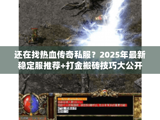 还在找热血传奇私服?2025年最新稳定服推荐+打金搬砖技巧大公开 还在找热血传奇私服?2025年最新稳定服推荐+打金搬砖技巧大公开