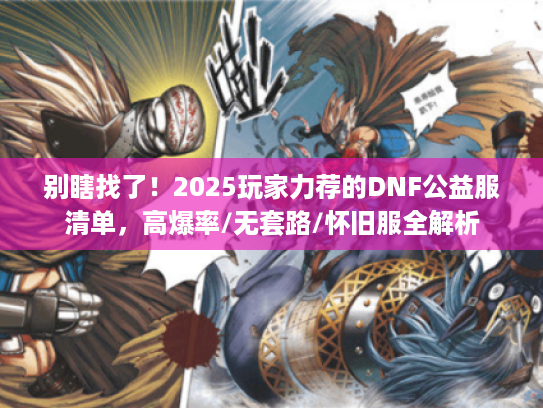 别瞎找了！2025玩家力荐的DNF公益服清单，高爆率/无套路/怀旧服全解析
