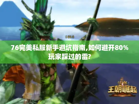 76完美私服新手避坑指南,如何避开80%玩家踩过的雷?