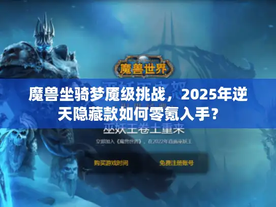 魔兽坐骑梦魇级挑战，2025年逆天隐藏款如何零氪入手？