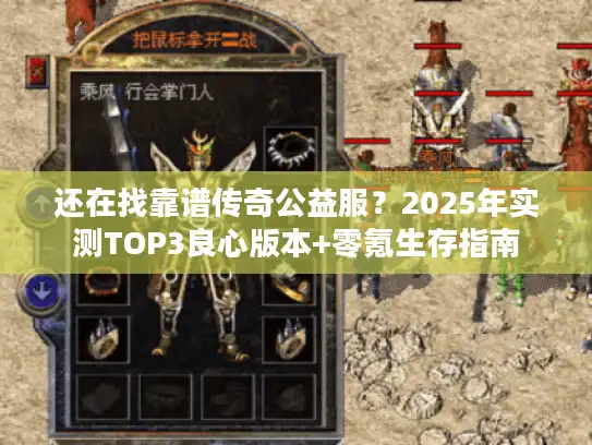 还在找靠谱传奇公益服？2025年实测TOP3良心版本+零氪生存指南