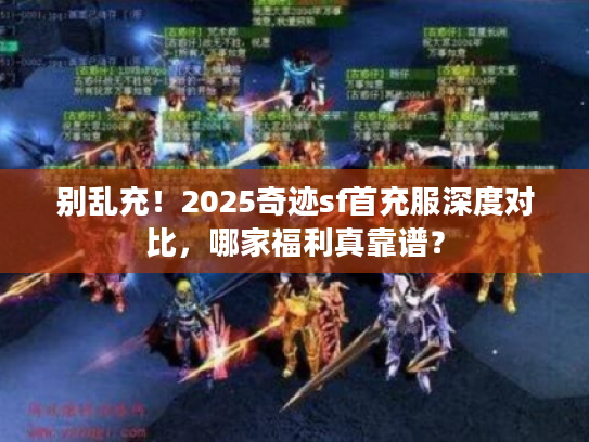别乱充！2025奇迹sf首充服深度对比，哪家福利真靠谱？