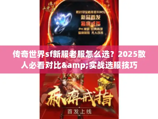 传奇世界sf新服老服怎么选?2025散人必看对比&实战选服技巧 传奇世界sf新服老服怎么选?2025散人必看对比&实战选服技巧