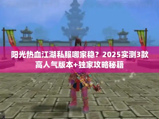 阳光热血江湖私服哪家稳？2025实测3款高人气版本+独家攻略秘籍