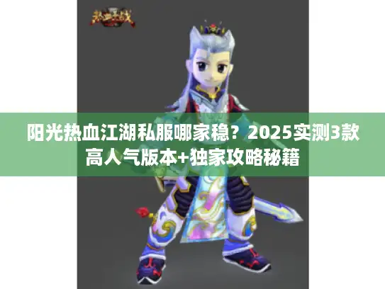 阳光热血江湖私服哪家稳？2025实测3款高人气版本+独家攻略秘籍