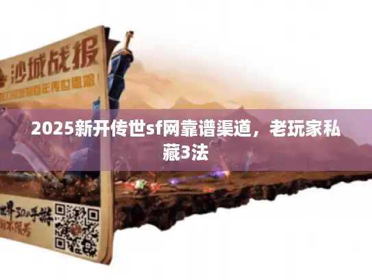 2025新开传世sf网靠谱渠道,老玩家私藏3法 2025新开传世sf网靠谱渠道,老玩家私藏3法