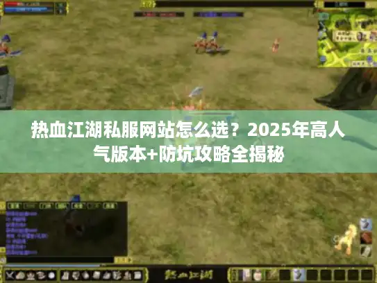 热血江湖私服网站怎么选?2025年高人气版本+防坑攻略全揭秘 热血江湖私服网站怎么选?2025年高人气版本+防坑攻略全揭秘