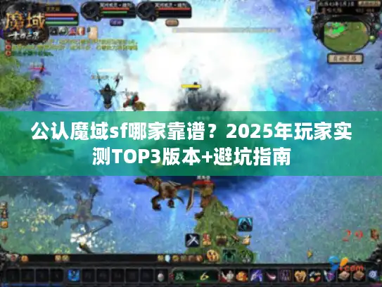 公认魔域sf哪家靠谱?2025年玩家实测TOP3版本+避坑指南 公认魔域sf哪家靠谱?2025年玩家实测TOP3版本+避坑指南
