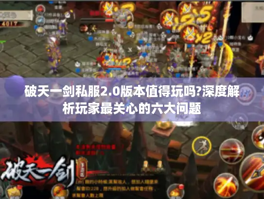 破天一剑私服2.0版本值得玩吗?深度解析玩家最关心的六大问题 破天一剑私服2.0版本值得玩吗?深度解析玩家最关心的六大问题