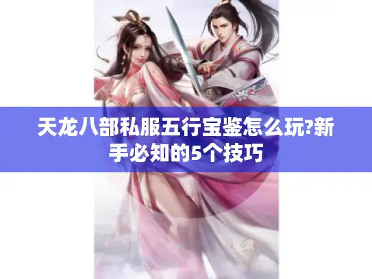 天龙八部私服五行宝鉴怎么玩?新手必知的5个技巧