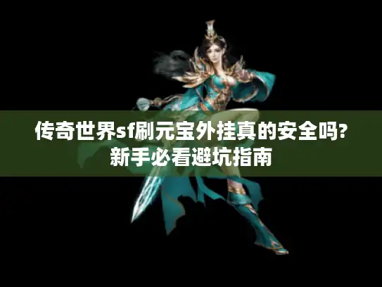 传奇世界sf刷元宝外挂真的安全吗?新手必看避坑指南