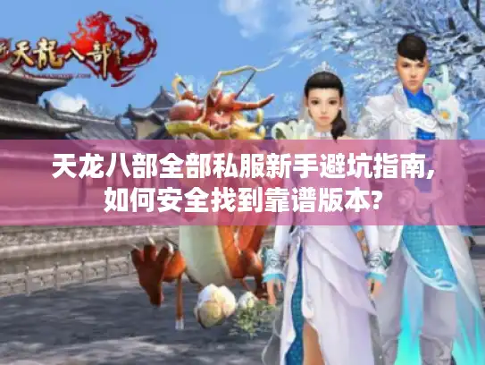 天龙八部全部私服新手避坑指南,如何安全找到靠谱版本?