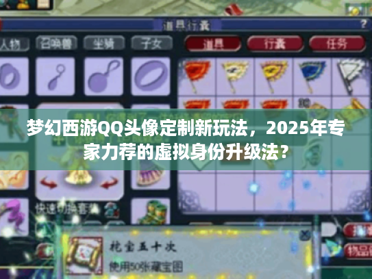 梦幻西游QQ头像定制新玩法，2025年专家力荐的虚拟身份升级法？