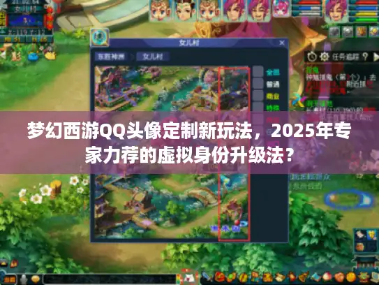 梦幻西游QQ头像定制新玩法，2025年专家力荐的虚拟身份升级法？