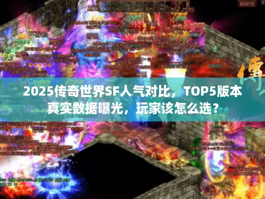 2025传奇世界SF人气对比，TOP5版本真实数据曝光，玩家该怎么选？