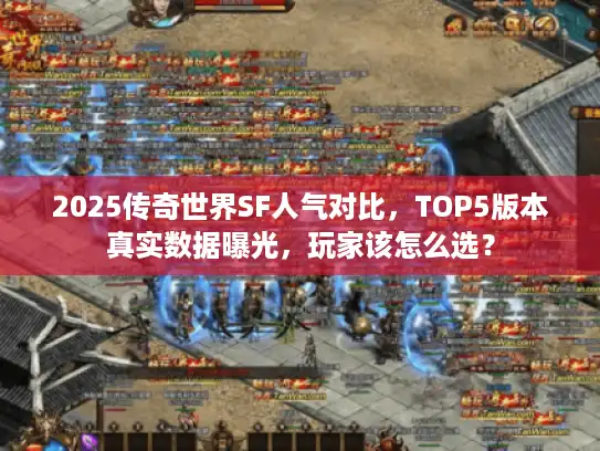 2025传奇世界SF人气对比，TOP5版本真实数据曝光，玩家该怎么选？