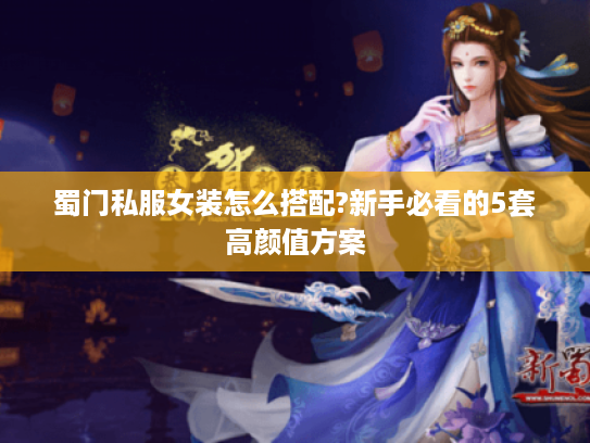 蜀门私服女装怎么搭配?新手必看的5套高颜值方案