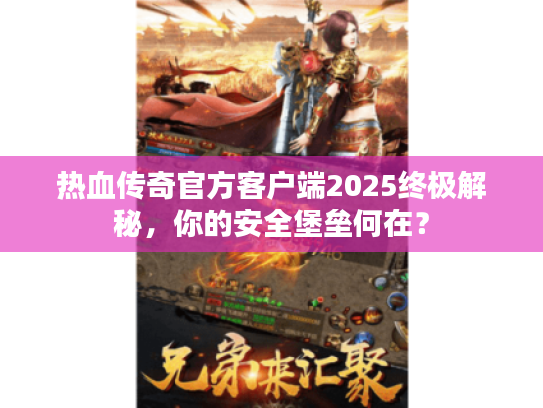 热血传奇官方客户端2025终极解秘,你的安全堡垒何在? 热血传奇官方客户端2025终极解秘,你的安全堡垒何在?