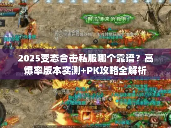 2025变态合击私服哪个靠谱？高爆率版本实测+PK攻略全解析