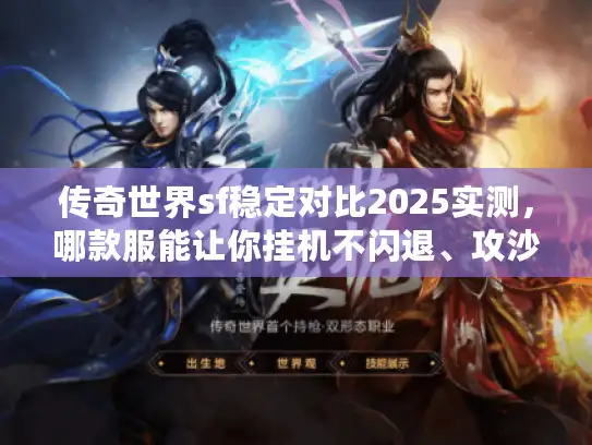 传奇世界sf稳定对比2025实测，哪款服能让你挂机不闪退、攻沙不卡屏？