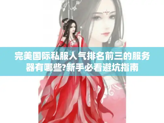 完美国际私服人气排名前三的服务器有哪些?新手必看避坑指南