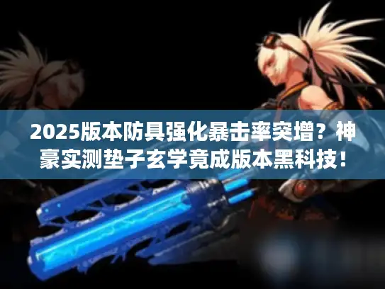 2025版本防具强化暴击率突增？神豪实测垫子玄学竟成版本黑科技！
