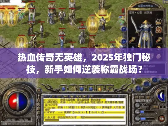 热血传奇无英雄，2025年独门秘技，新手如何逆袭称霸战场？