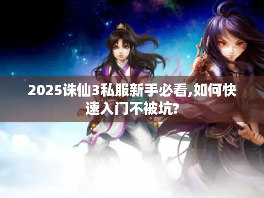 2025诛仙3私服新手必看,如何快速入门不被坑?