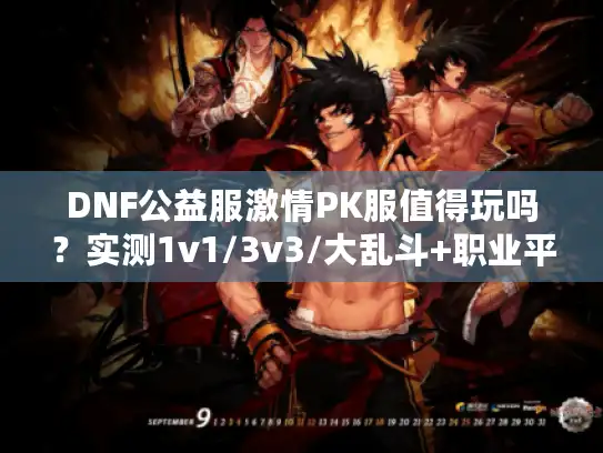 DNF公益服激情PK服值得玩吗？实测1v1/3v3/大乱斗+职业平衡+服务器体验全解析