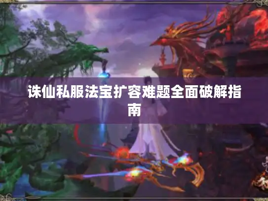 诛仙私服法宝扩容难题全面破解指南