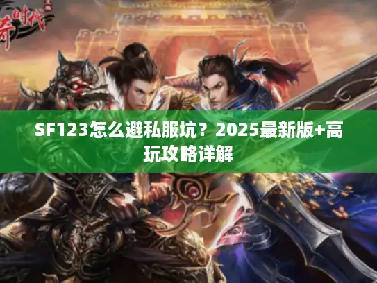 SF123怎么避私服坑？2025最新版+高玩攻略详解