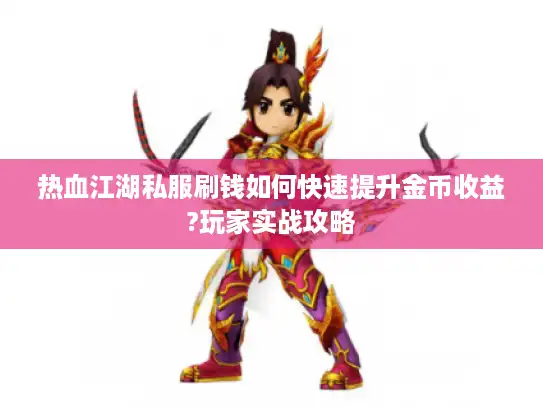 热血江湖私服刷钱如何快速提升金币收益?玩家实战攻略