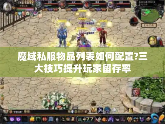 魔域私服物品列表如何配置?三大技巧提升玩家留存率 魔域私服物品列表如何配置?三大技巧提升玩家留存率