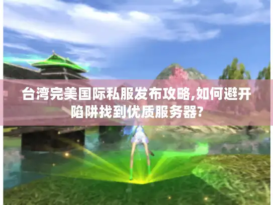 台湾完美国际私服发布攻略,如何避开陷阱找到优质服务器? 台湾完美国际私服发布攻略,如何避开陷阱找到优质服务器?