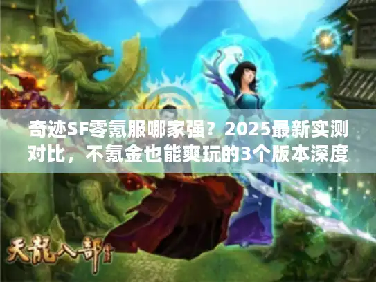 奇迹SF零氪服哪家强?2025最新实测对比,不氪金也能爽玩的3个版本深度解析 奇迹SF零氪服哪家强?2025最新实测对比,不氪金也能爽玩的3个版本深度解析