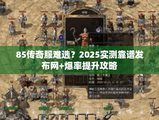 85传奇服难选？2025实测靠谱发布网+爆率提升攻略