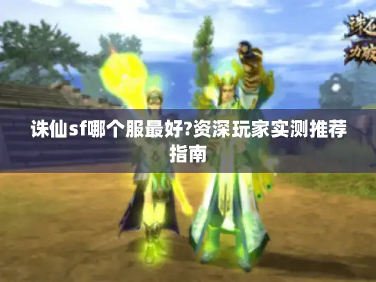 诛仙sf哪个服最好?资深玩家实测推荐指南