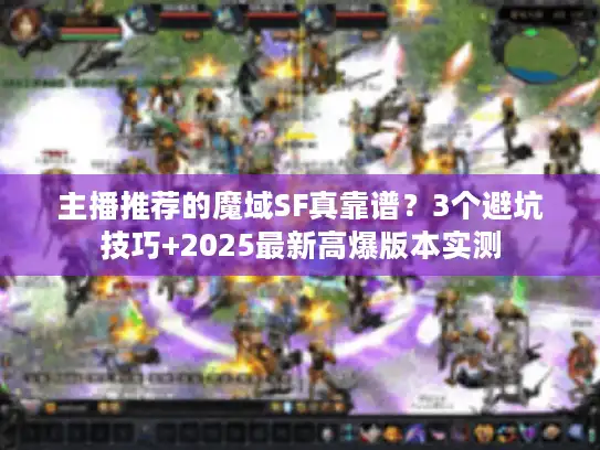 主播推荐的魔域SF真靠谱？3个避坑技巧+2025最新高爆版本实测